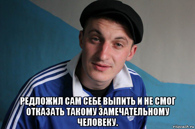  редложил сам себе выпить и не смог отказать такому замечательному человеку., Мем Типичный гопник