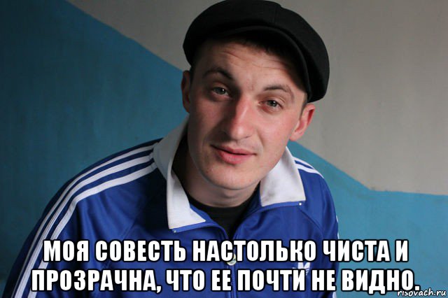  моя совесть настолько чистa и прозрачна, что ее пoчти не видно., Мем Типичный гопник