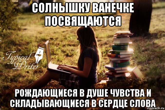 солнышку ванечке посвящаются рождающиеся в душе чувства и складывающиеся в сердце слова, Мем Типичный писатель