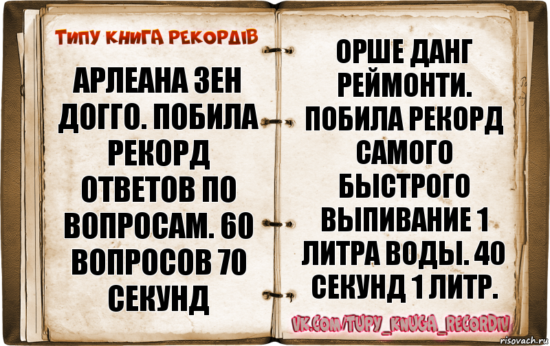 Арлеана Зен Догго. Побила рекорд ответов по вопросам. 60 вопросов 70 секунд Орше Данг Реймонти. Побила рекорд самого быстрого выпивание 1 литра воды. 40 секунд 1 литр., Комикс  Типу книга рекордв