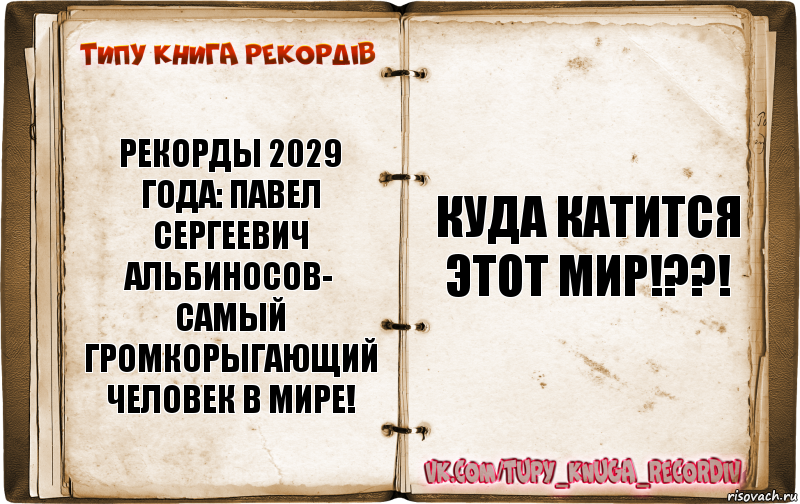 рекорды 2029 года: Павел Сергеевич Альбиносов- самый громкорыгающий человек в мире! куда катится этот мир!??!