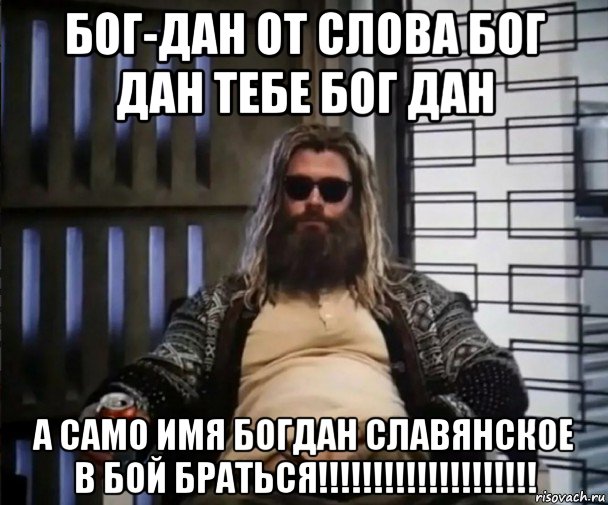 бог-дан от слова бог дан тебе бог дан а само имя богдан славянское в бой браться!!!!!!!!!!!!!!!!!!!!, Мем Толстый Тор