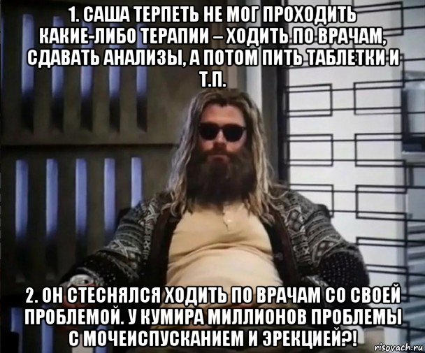 1. саша терпеть не мог проходить какие-либо терапии – ходить по врачам, сдавать анализы, а потом пить таблетки и т.п. 2. он стеснялся ходить по врачам со своей проблемой. у кумира миллионов проблемы с мочеиспусканием и эрекцией?!, Мем Толстый Тор