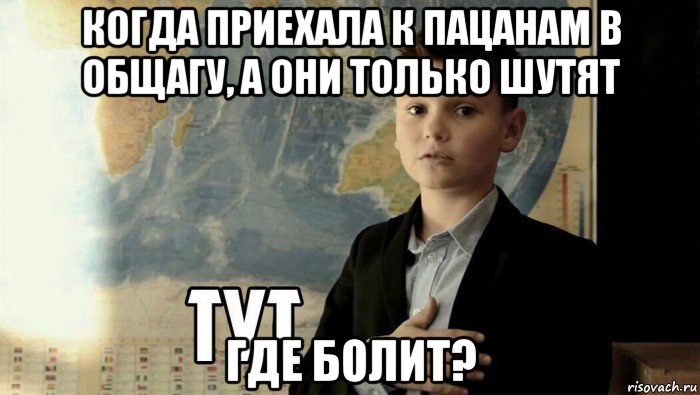 когда приехала к пацанам в общагу, а они только шутят где болит?, Мем Тут (школьник)