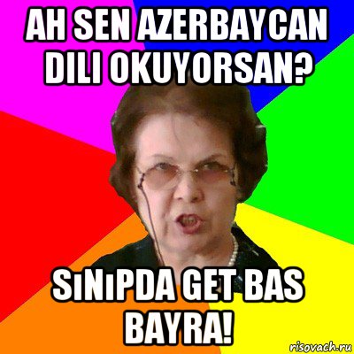 ah sen azerbaycan dili okuyorsan? sınıpda get bas bayra!, Мем Типичная училка