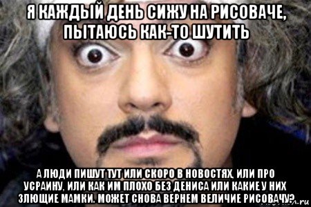 я каждый день сижу на рисоваче, пытаюсь как-то шутить а люди пишут тут или скоро в новостях, или про усраину, или как им плохо без дениса или какие у них злющие мамки. может снова вернем величие рисовачу?, Мем Удивленный Киркоров