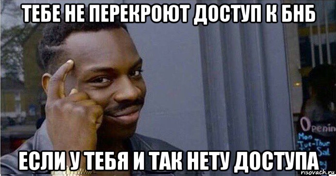 тебе не перекроют доступ к бнб если у тебя и так нету доступа, Мем Умный Негр