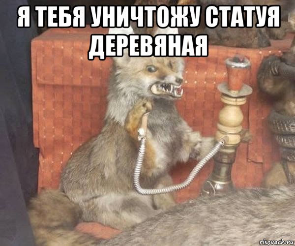 я тебя уничтожу статуя деревяная 