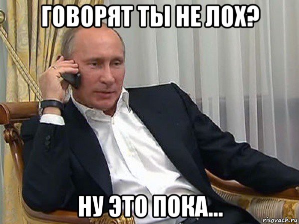 говорят ты не лох? ну это пока...