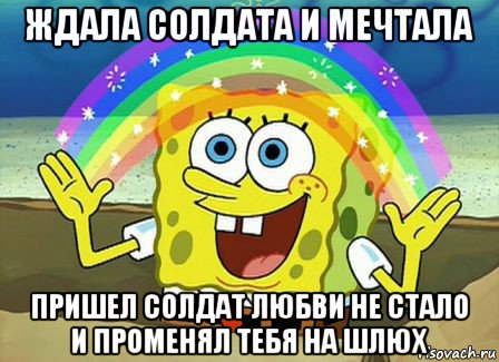 ждала солдата и мечтала пришел солдат любви не стало и променял тебя на шлюх, Мем Воображение (Спанч Боб)