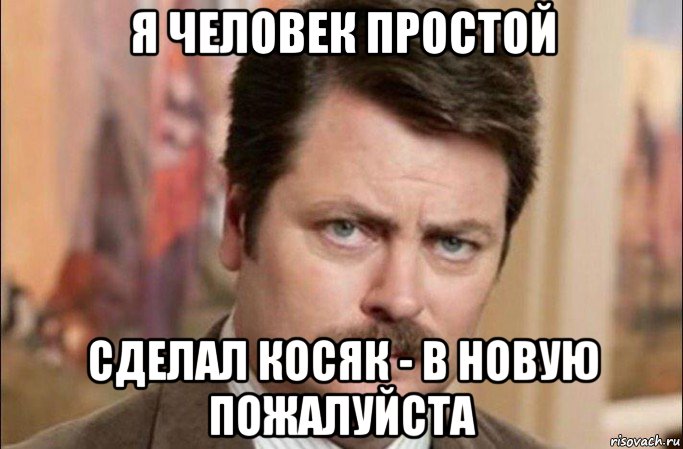 я человек простой сделал косяк - в новую пожалуйста, Мем  Я человек простой