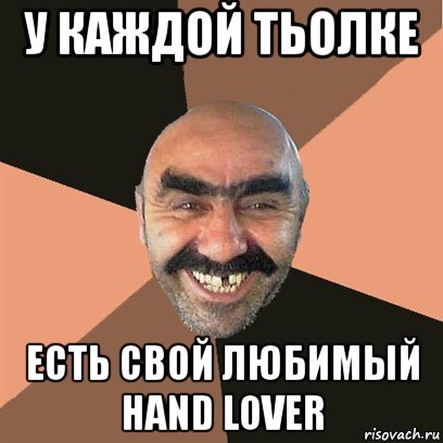 у каждой тьолке есть свой любимый hand lover, Мем Я твой дом труба шатал