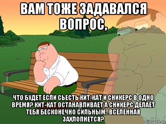 вам тоже задавался вопрос, что будет если сьесть кит-кат и сникерс в одно время? кит-кат останавливает а сникерс делает тебя бесконечно сильным.. вселенная захлопнется?, Мем Задумчивый Гриффин