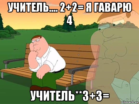 учитель.... 2+2= я гаварю 4 учитель**3+3=, Мем Задумчивый Гриффин