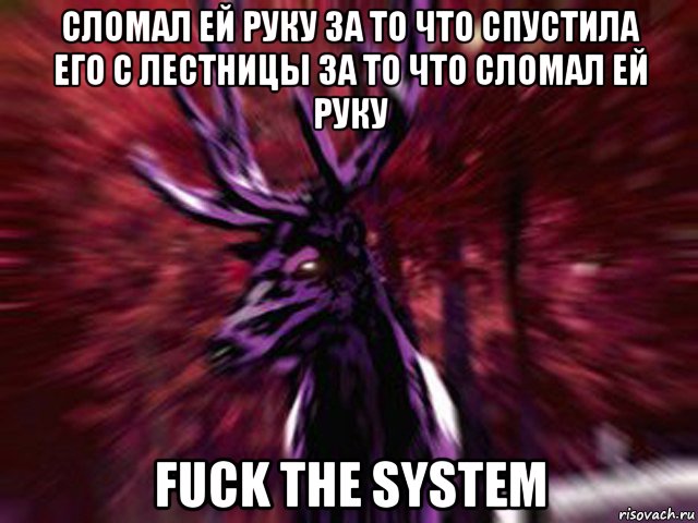 сломал ей руку за то что спустила его с лестницы за то что сломал ей руку fuck the system, Мем ЗЛОЙ ОЛЕНЬ