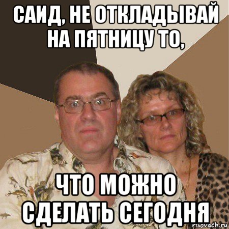 саид, не откладывай на пятницу то, что можно сделать сегодня, Мем  Злые родители