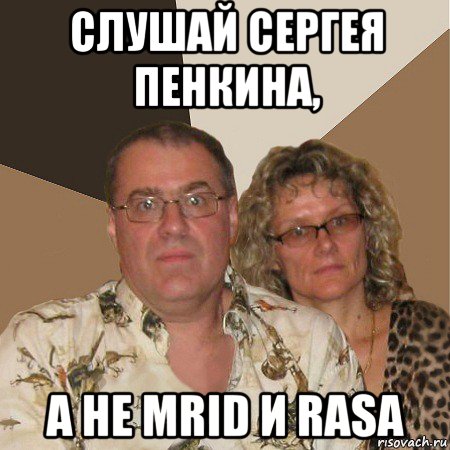 слушай сергея пенкина, а не mrid и rasa, Мем  Злые родители