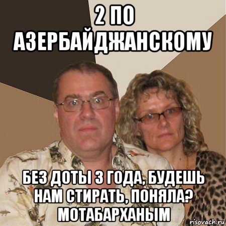 2 по азербайджанскому без доты 3 года, будешь нам стирать, поняла? мотабарханым, Мем  Злые родители