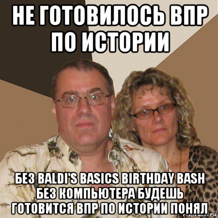 не готовилось впр по истории без baldi's basics birthday bash без компьютера будешь готовится впр по истории понял, Мем  Злые родители