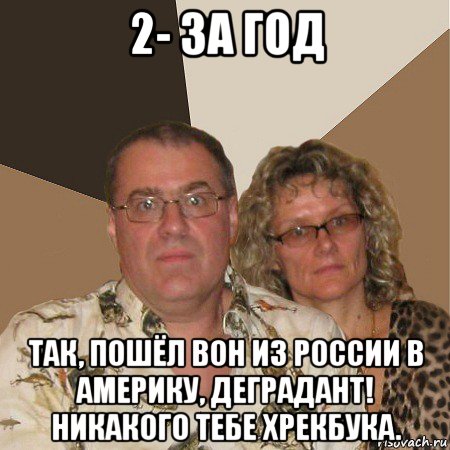 2- за год так, пошёл вон из россии в америку, деградант! никакого тебе хрекбука., Мем  Злые родители