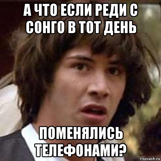 а что если реди с сонго в тот день поменялись телефонами?, Мем А что если (Киану Ривз)