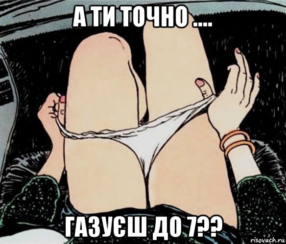 а ти точно .... газуєш до 7??