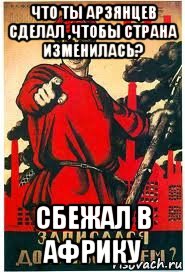 что ты арзянцев сделал ,чтобы страна изменилась? сбежал в африку, Мем А ты записался добровольцем