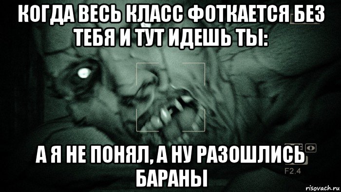 когда весь класс фоткается без тебя и тут идешь ты: а я не понял, а ну разошлись бараны, Мем Аутласт