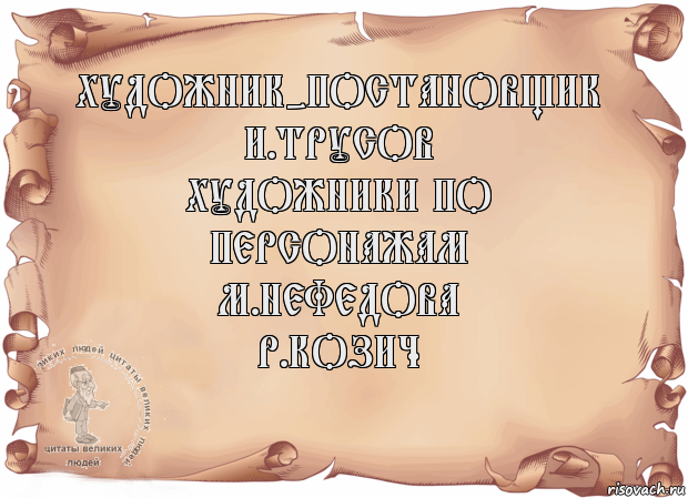 Художник-постановщик
И.Трусов
Художники по персонажам
М.Нефедова
Р.Козич , Комикс Старая бумага