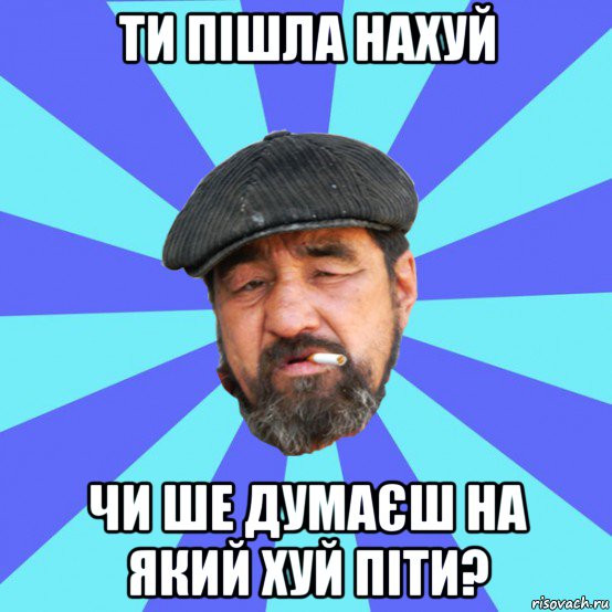 ти пішла нахуй чи ше думаєш на який хуй піти?, Мем Бомж флософ