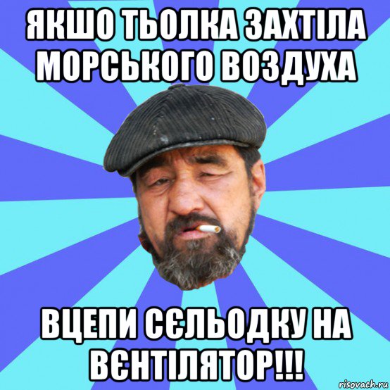 якшо тьолка захтіла морського воздуха вцепи сєльодку на вєнтілятор!!!