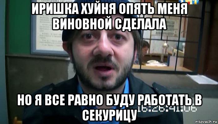 иришка хуйня опять меня виновной сделала но я все равно буду работать в секурицу, Мем Бородач