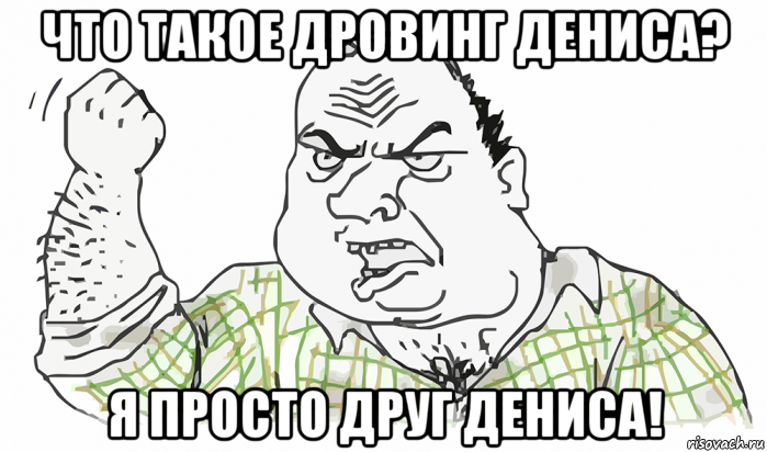 что такое дровинг дениса? я просто друг дениса!, Мем Будь мужиком