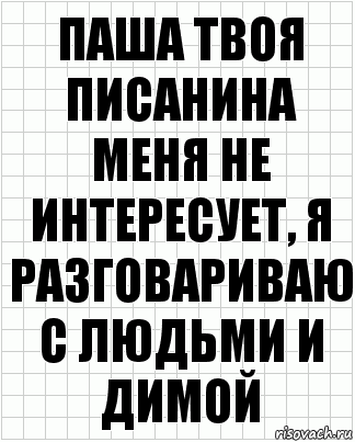 паша твоя писанина меня не интересует, я разговариваю с людьми и димой, Комикс  бумага