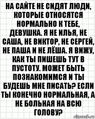 на сайте не сидят люди, которые относятся нормально к тебе, девушка. я не илья, не саша, не виктор, не сергей, не паша и не лёша. я вижу, как ты пишешь тут в пустоту. может быть познакомимся и ты будешь мне писать? если ты конечно нормальная, а не больная на всю голову?, Комикс  бумага