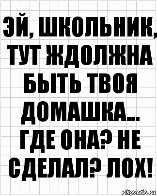 Эй, школьник, тут ждолжна быть твоя домашка... где она? не сделал? лох!, Комикс  бумага