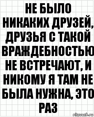 не было никаких друзей, друзья с такой враждебностью не встречают, и никому я там не была нужна, это раз, Комикс  бумага