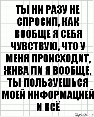 ты ни разу не спросил, как вообще я себя чувствую, что у меня происходит, жива ли я вообще, ты пользуешься моей информацией и всё, Комикс  бумага