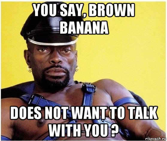 you say, brown banana does not want to talk with you ?, Мем Черный властелин