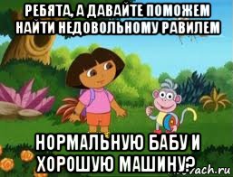 ребята, а давайте поможем найти недовольному равилем нормальную бабу и хорошую машину?, Мем Даша следопыт