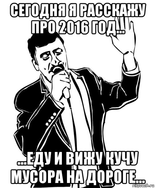 сегодня я расскажу про 2016 год... ...еду и вижу кучу мусора на дороге..., Мем Давай до свидания