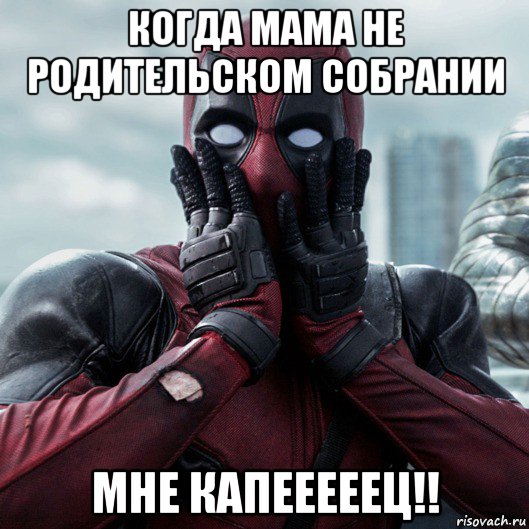 когда мама не родительском собрании мне капееееец!!, Мем     Дэдпул