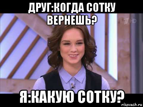 друг:когда сотку вернешь? я:какую сотку?, Мем Диана Шурыгина улыбается