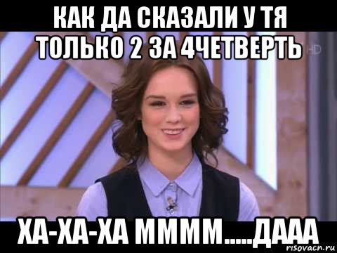 как да сказали у тя только 2 за 4четверть ха-ха-ха мммм.....дааа, Мем Диана Шурыгина улыбается