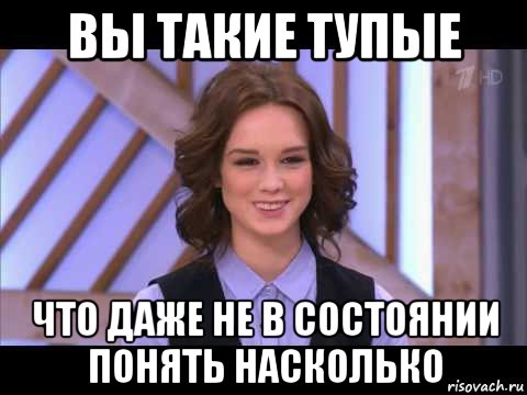 вы такие тупые что даже не в состоянии понять насколько, Мем Диана Шурыгина улыбается