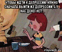 чтобы идти к депрессии, нужно сначала выйти из депрессии, а у нас денег нет! , Мем Дядя Федор