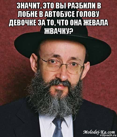 значит, это вы разбили в лобне в автобусе голову девочке за то, что она жевала жвачку? , Мем Еврей