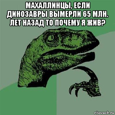 махаллинцы, если динозавры вымерли 65 млн. лет назад то почему я жив? , Мем Филосораптор