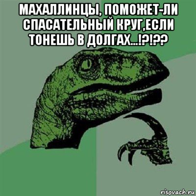 махаллинцы, поможет-ли спасательный круг,если тонешь в долгах...!?!?? , Мем Филосораптор