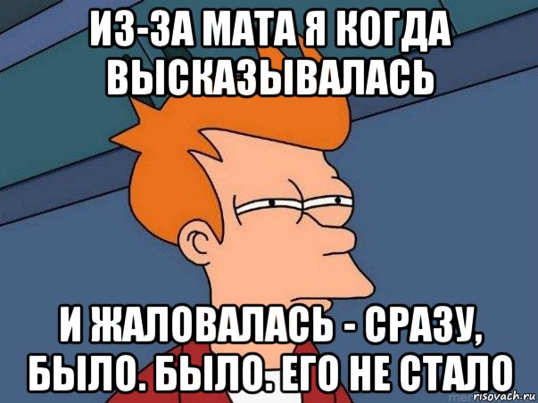 из-за мата я когда высказывалась и жаловалась - сразу, было. было. его не стало, Мем  Фрай (мне кажется или)